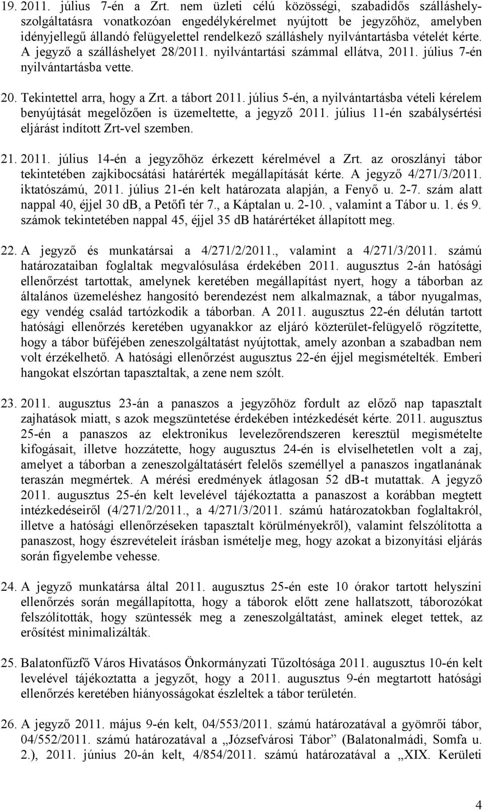 vételét kérte. A jegyző a szálláshelyet 28/2011. nyilvántartási számmal ellátva, 2011. július 7-én nyilvántartásba vette. 20. Tekintettel arra, hogy a Zrt. a tábort 2011.