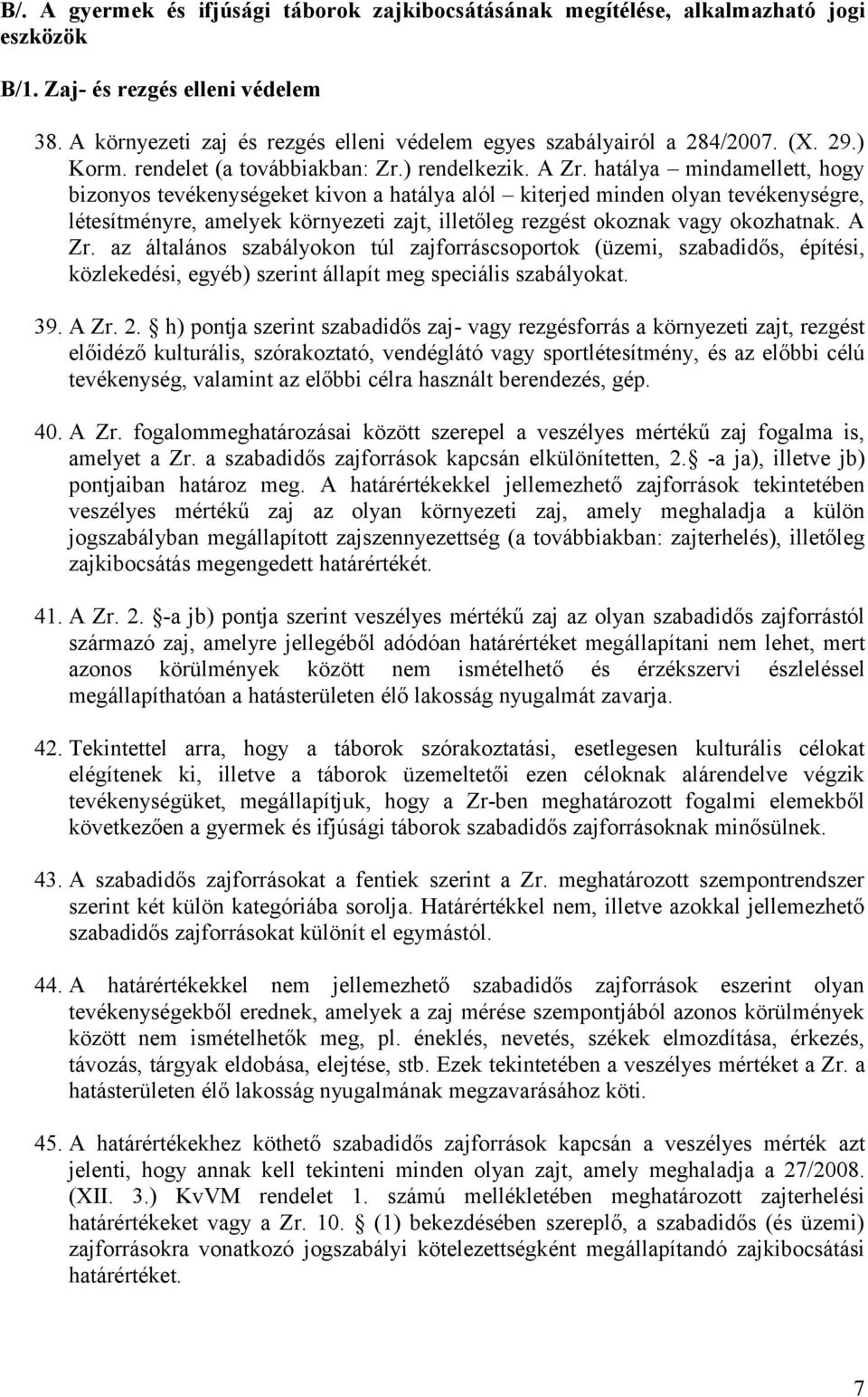 hatálya mindamellett, hogy bizonyos tevékenységeket kivon a hatálya alól kiterjed minden olyan tevékenységre, létesítményre, amelyek környezeti zajt, illetőleg rezgést okoznak vagy okozhatnak. A Zr.