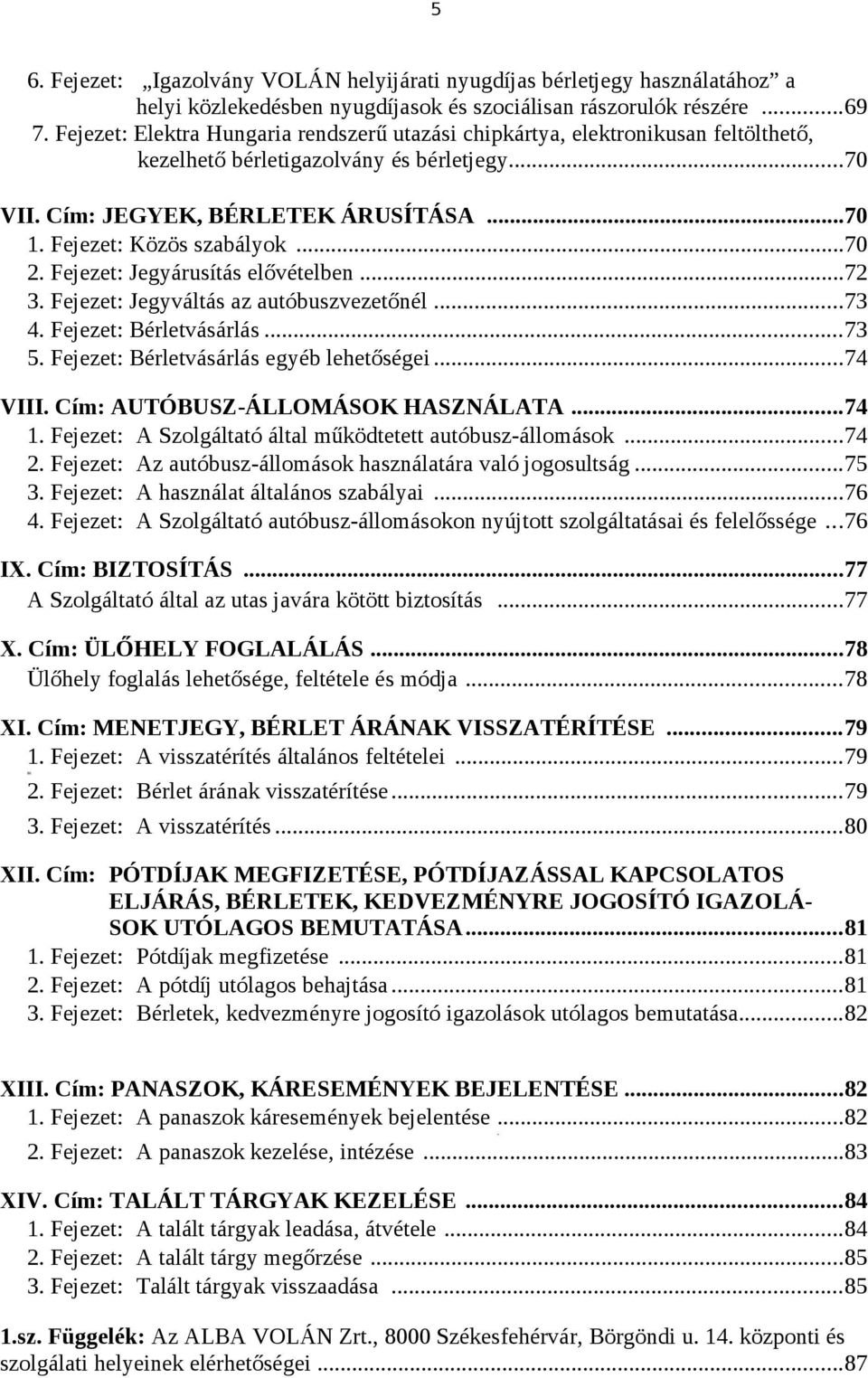 ..70 2. Fejezet: Jegyárusítás elővételben...72 3. Fejezet: Jegyváltás az autóbuszvezetőnél...73 4. Fejezet: Bérletvásárlás...73 5. Fejezet: Bérletvásárlás egyéb lehetőségei...74 VIII.