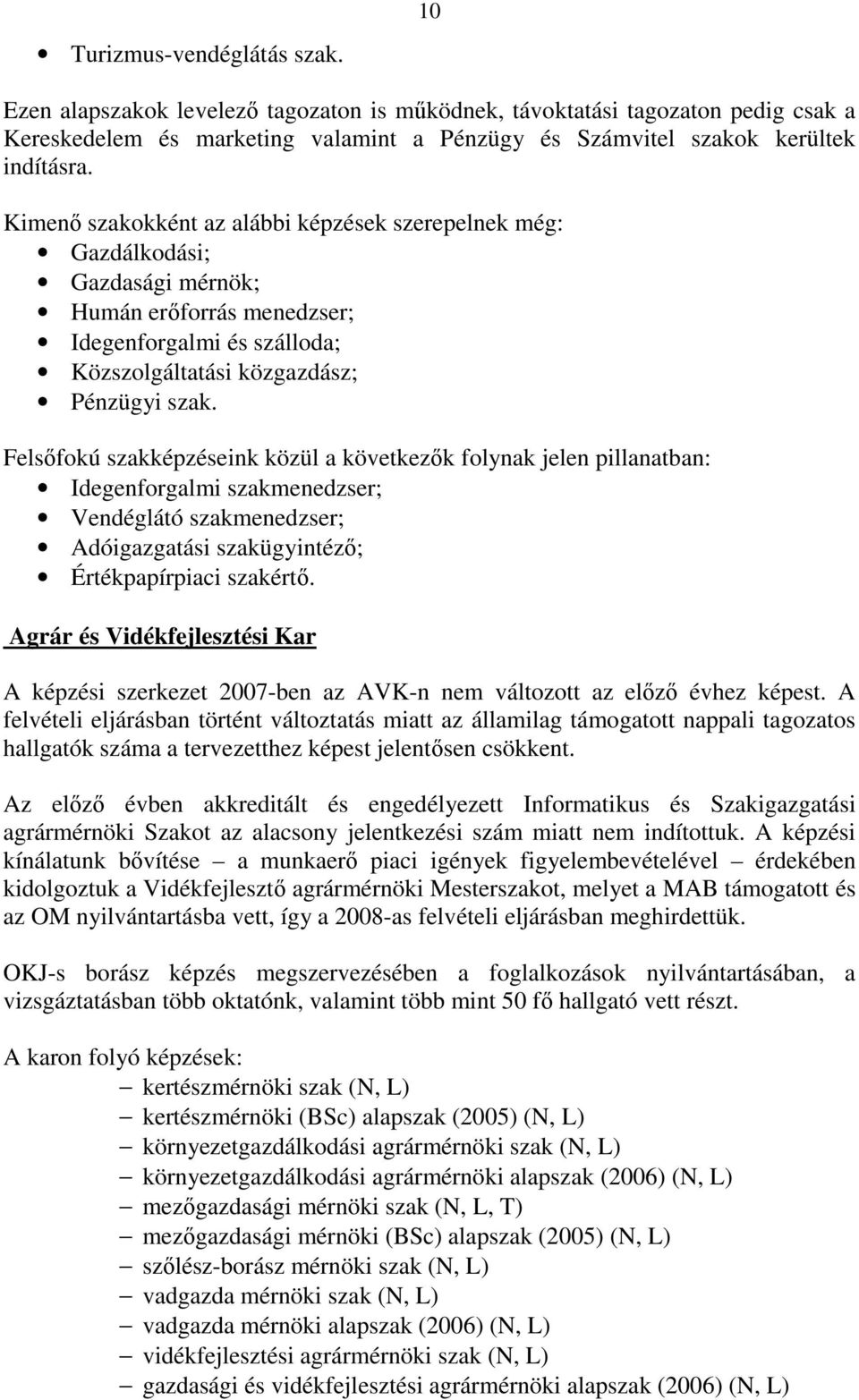 Felsőfokú szakképzéseink közül a következők folynak jelen pillanatban: Idegenforgalmi szakmenedzser; Vendéglátó szakmenedzser; Adóigazgatási szakügyintéző; Értékpapírpiaci szakértő.