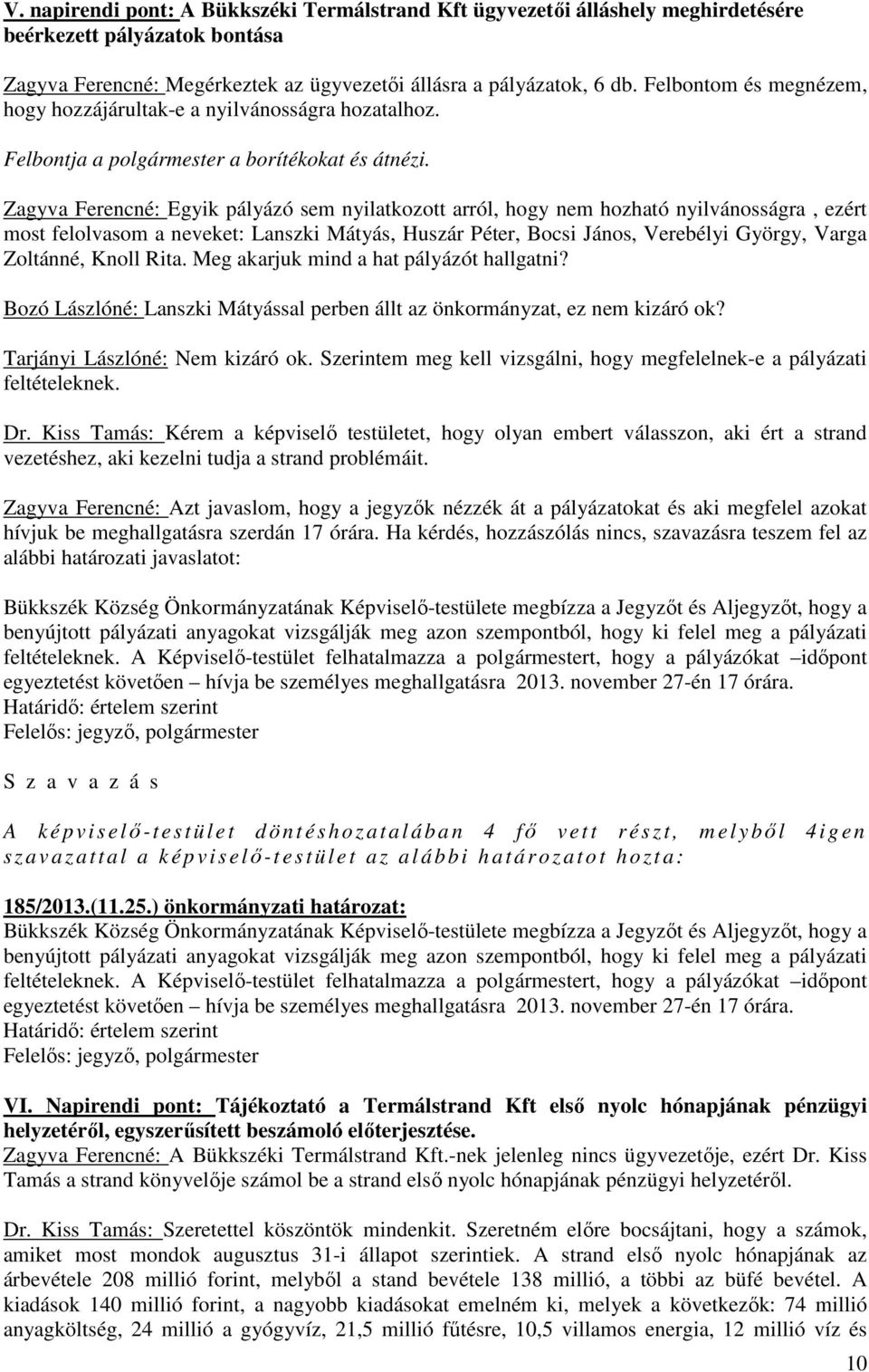 Zagyva Ferencné: Egyik pályázó sem nyilatkozott arról, hogy nem hozható nyilvánosságra, ezért most felolvasom a neveket: Lanszki Mátyás, Huszár Péter, Bocsi János, Verebélyi György, Varga Zoltánné,