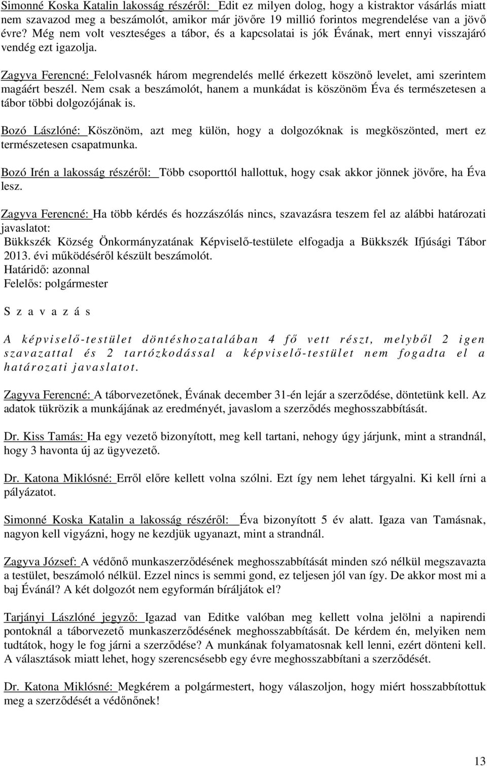 Zagyva Ferencné: Felolvasnék három megrendelés mellé érkezett köszönő levelet, ami szerintem magáért beszél.