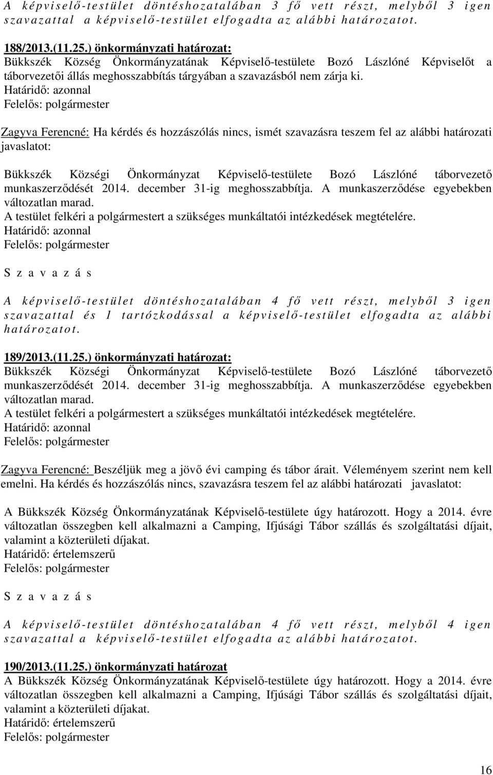 Zagyva Ferencné: Ha kérdés és hozzászólás nincs, ismét szavazásra teszem fel az alábbi határozati javaslatot: Bükkszék Községi Önkormányzat Képviselő-testülete Bozó Lászlóné táborvezető
