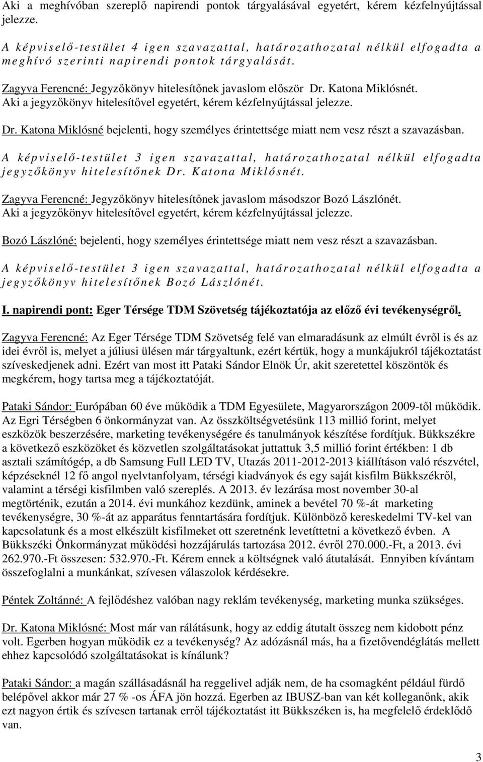Zagyva Ferencné: Jegyzőkönyv hitelesítőnek javaslom először Dr. Katona Miklósnét. Aki a jegyzőkönyv hitelesítővel egyetért, kérem kézfelnyújtással jelezze. Dr. Katona Miklósné bejelenti, hogy személyes érintettsége miatt nem vesz részt a szavazásban.