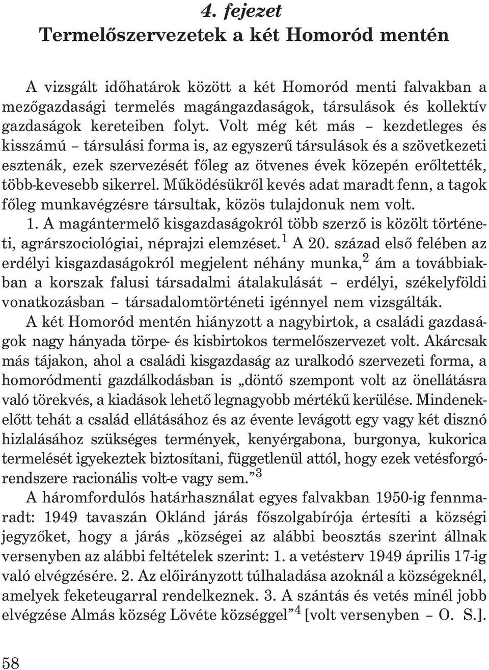 Volt még két más kezdetleges és kisszámú társulási forma is, az egyszerû társulások és a szövetkezeti esztenák, ezek szervezését fõleg az ötvenes évek közepén erõltették, több-kevesebb sikerrel.