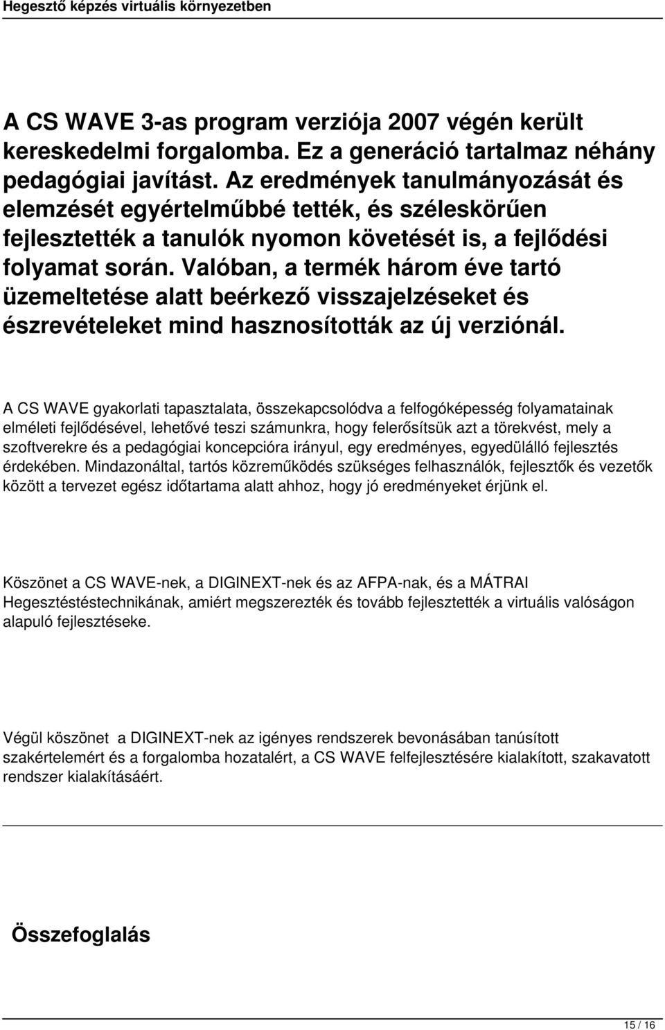 Valóban, a termék három éve tartó üzemeltetése alatt beérkező visszajelzéseket és észrevételeket mind hasznosították az új verziónál.