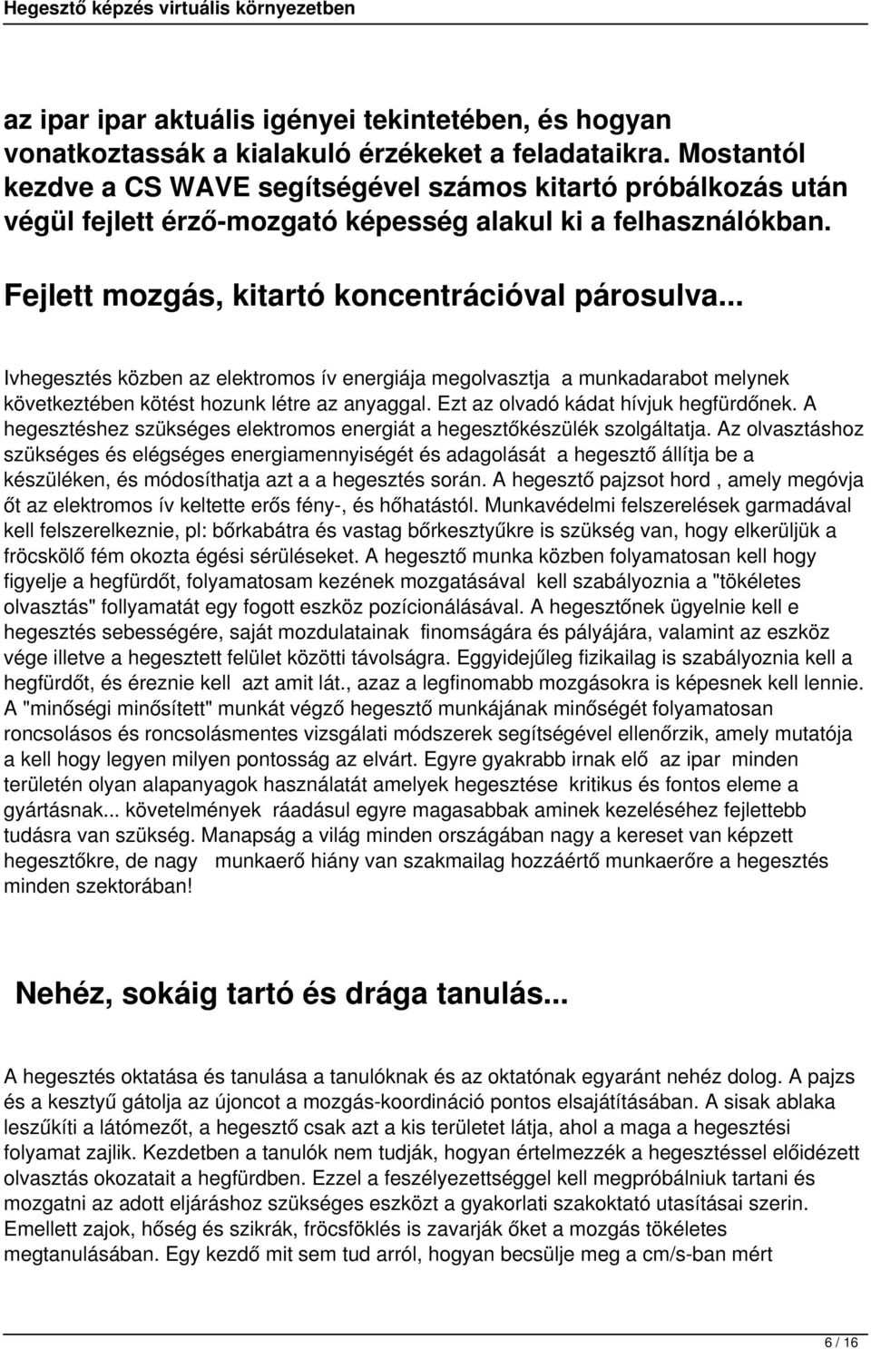 .. Ivhegesztés közben az elektromos ív energiája megolvasztja a munkadarabot melynek következtében kötést hozunk létre az anyaggal. Ezt az olvadó kádat hívjuk hegfürdőnek.