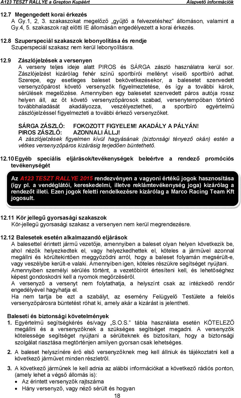 9 Zászlójelzések a versenyen A verseny teljes ideje alatt PIROS és SÁRGA zászló használatra kerül sor. Zászlójelzést kizárólag fehér színű sportbírói mellényt viselő sportbíró adhat.