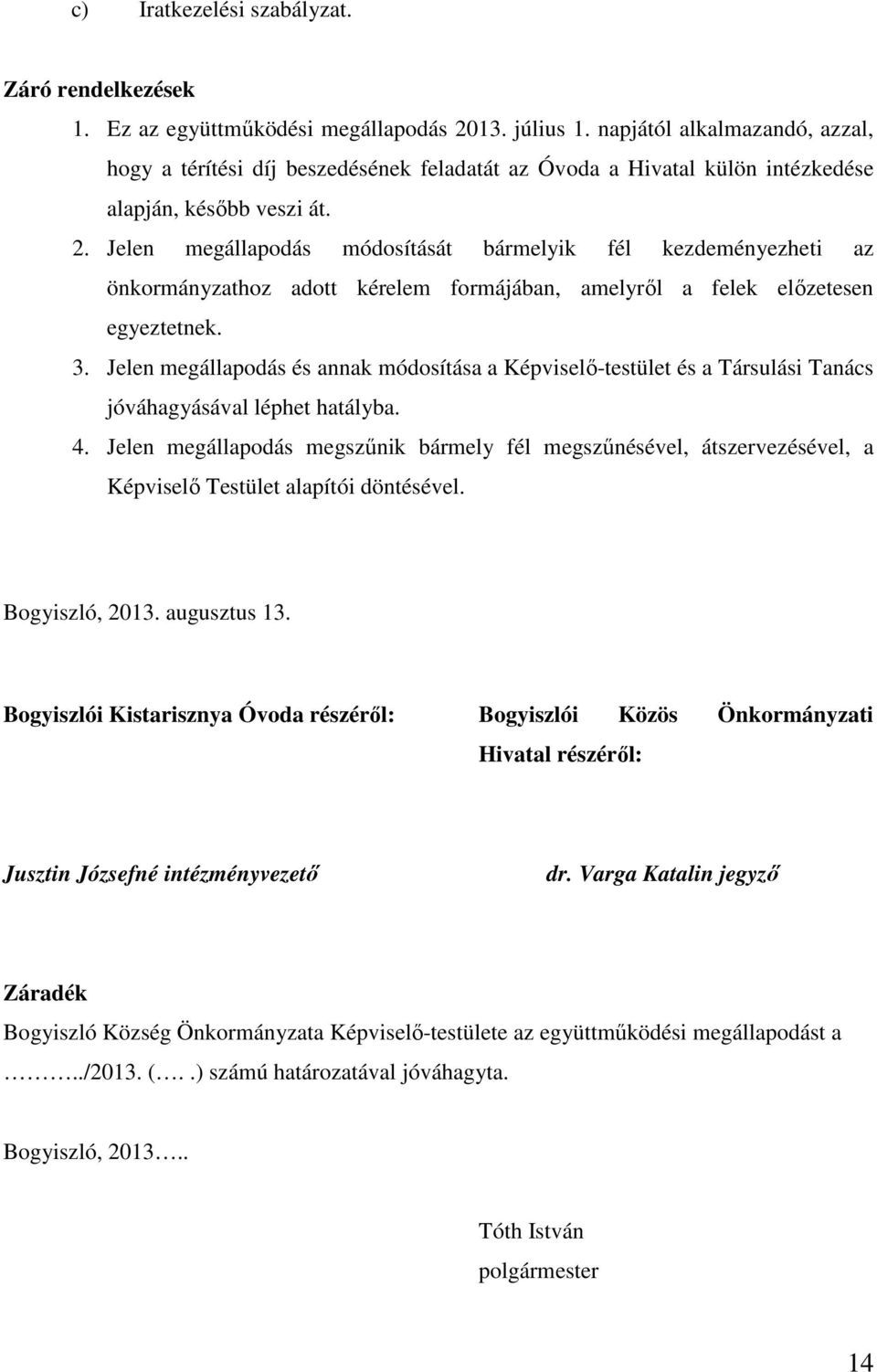 Jelen megállapodás módosítását bármelyik fél kezdeményezheti az önkormányzathoz adott kérelem formájában, amelyről a felek előzetesen egyeztetnek. 3.