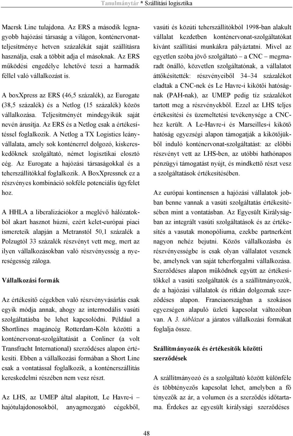 Teljesítményét mindegyikük saját nevén árusítja. Az ERS és a Netlog csak a értékesítéssel foglalkozik.
