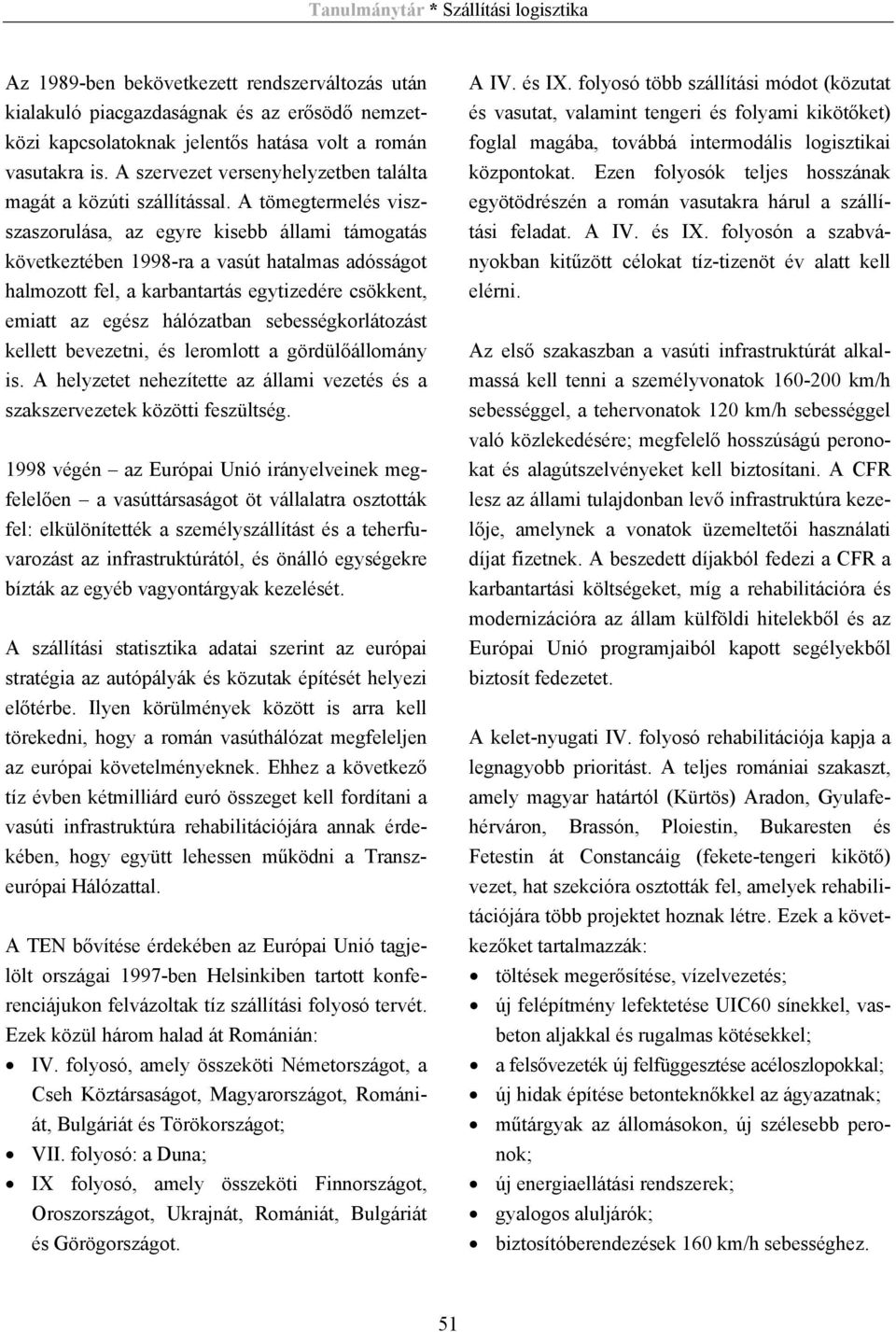 A tömegtermelés viszszaszorulása, az egyre kisebb állami támogatás következtében 1998-ra a vasút hatalmas adósságot halmozott fel, a karbantartás egytizedére csökkent, emiatt az egész hálózatban