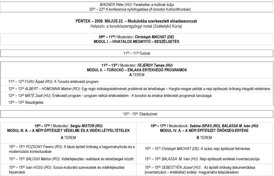 HIVATALOS MEGNYITÓ BESZÉLGETÉS 11 00 11 30 Szünet 11 30 12 00 FURU Árpád (RO): A Torockó értékvédő program 11 30 13 30 / Moderátor: FEJÉRDY Tamás (HU) MODUL II.