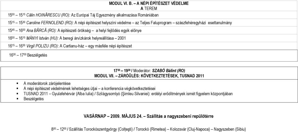 Faluprogram szászfehéregyházi esettanulmány 15 45 16 00 Ana BÂRCĂ (RO): A építészeti örökség a helyi fejlődés egyik előnye 16 00 16 15 MÁNYI István (HU): A beregi árvízkárok helyreállítása 2001 16 15