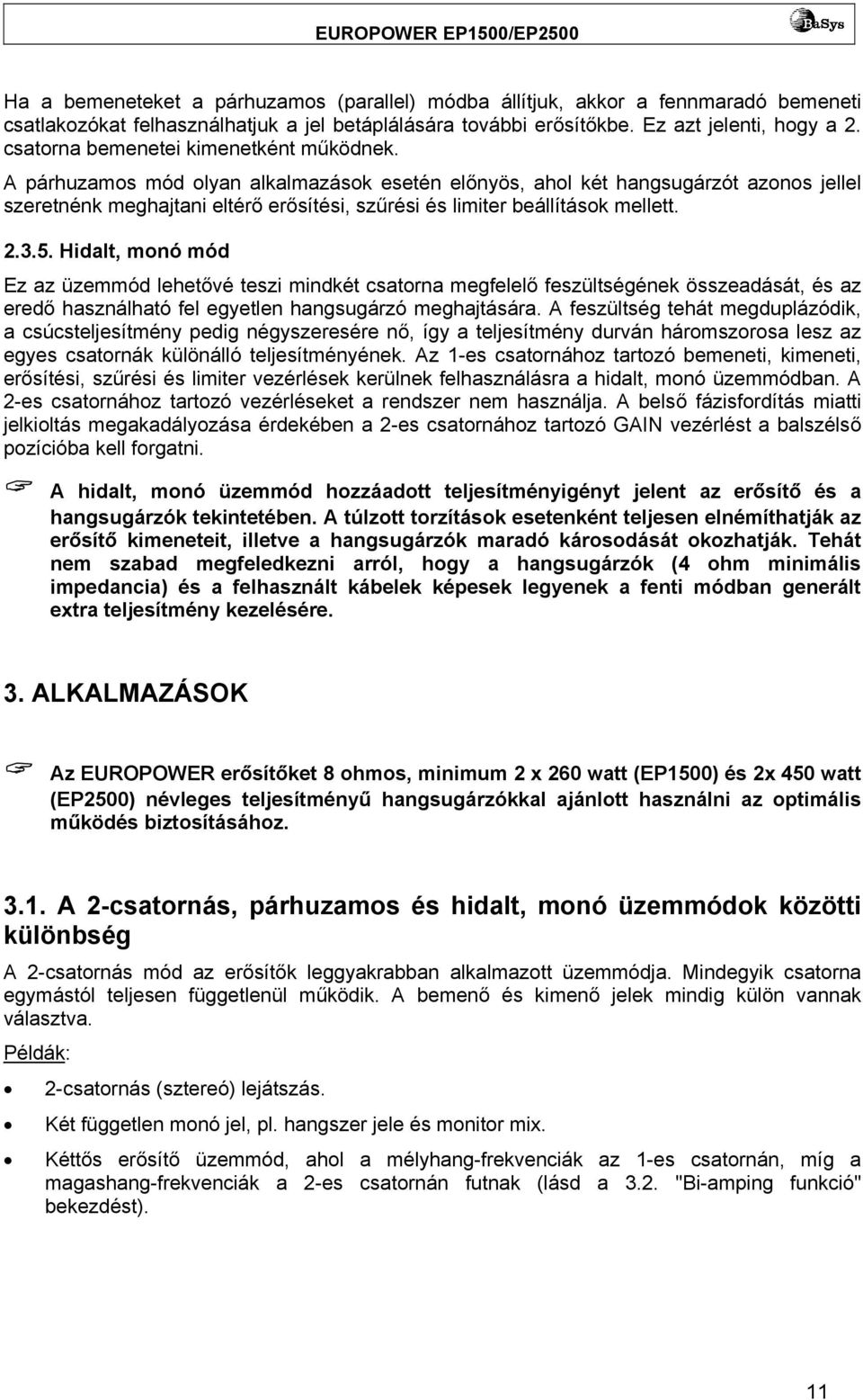 A párhuzamos mód olyan alkalmazások esetén előnyös, ahol két hangsugárzót azonos jellel szeretnénk meghajtani eltérő erősítési, szűrési és limiter beállítások mellett. 2.3.5.