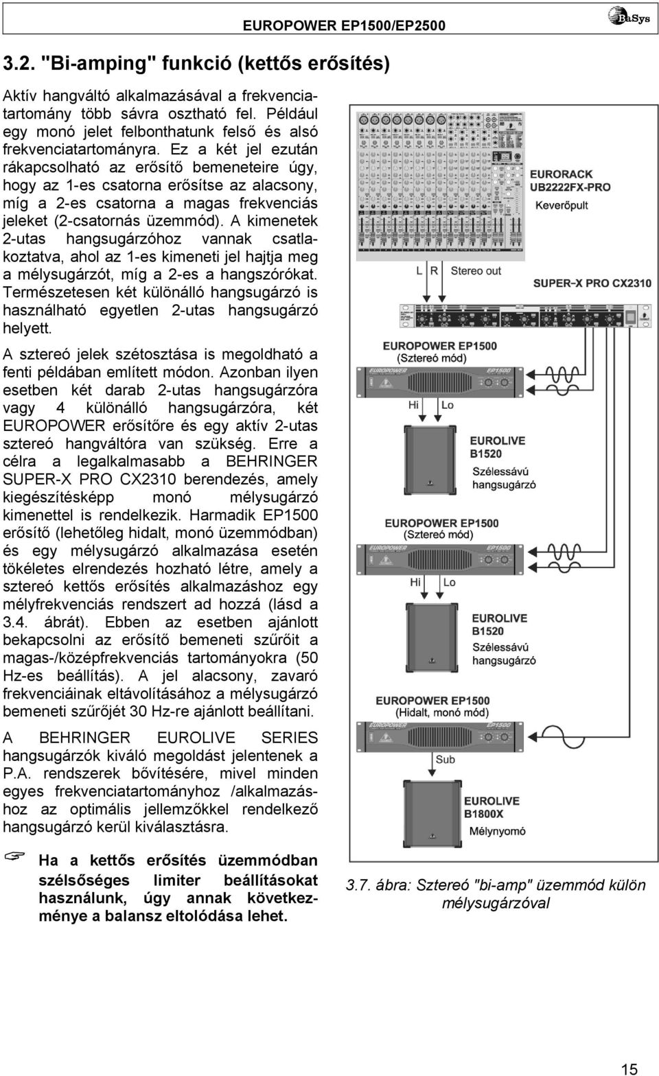 A kimenetek 2-utas hangsugárzóhoz vannak csatlakoztatva, ahol az 1-es kimeneti jel hajtja meg a mélysugárzót, míg a 2-es a hangszórókat.