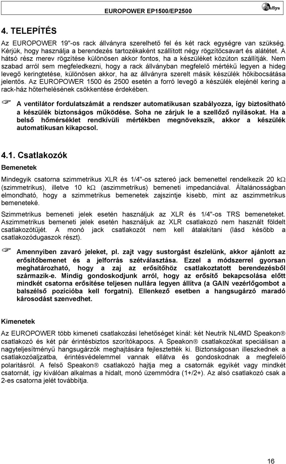 Nem szabad arról sem megfeledkezni, hogy a rack állványban megfelelő mértékű legyen a hideg levegő keringtetése, különösen akkor, ha az állványra szerelt másik készülék hőkibocsátása jelentős.