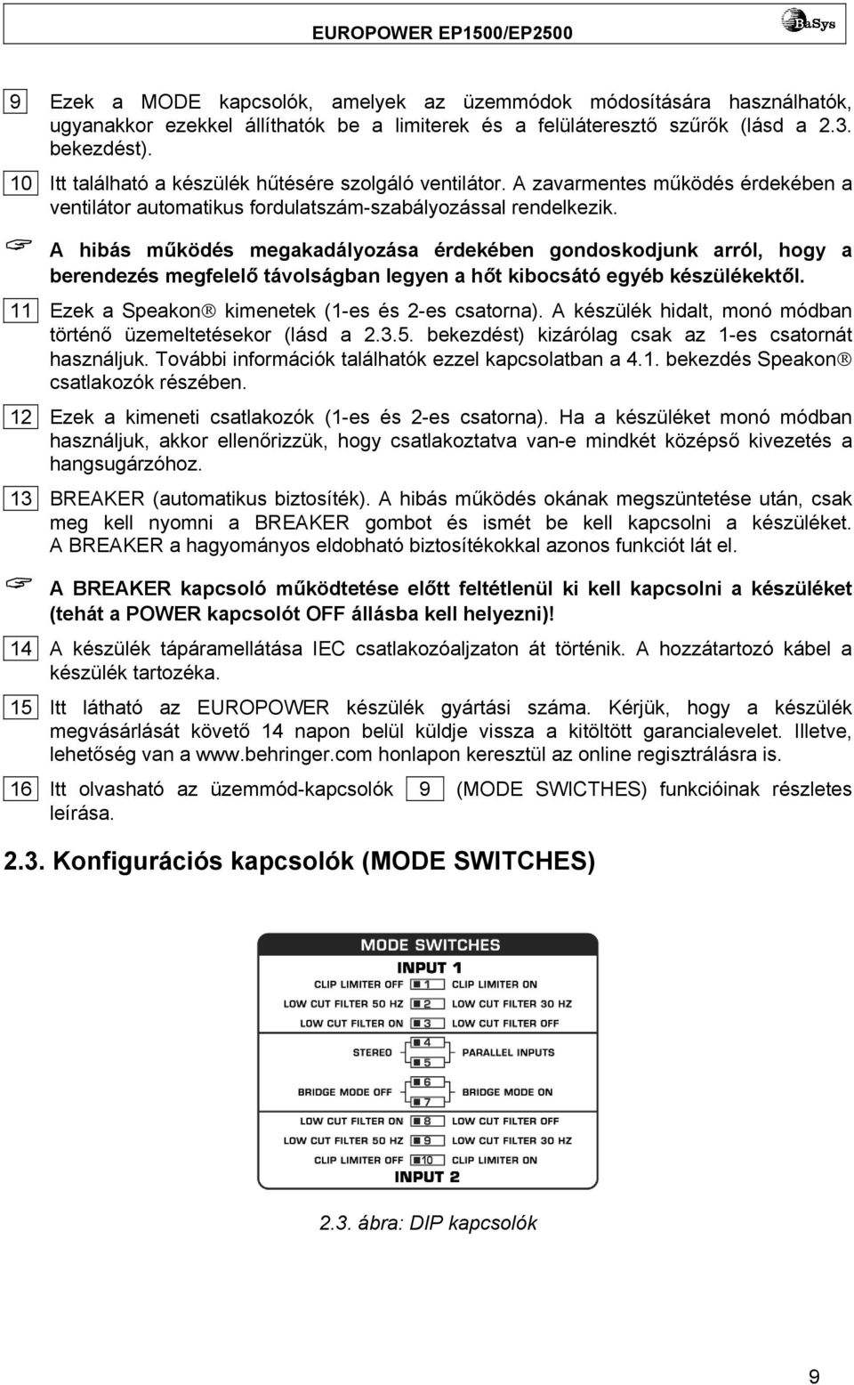 A hibás működés megakadályozása érdekében gondoskodjunk arról, hogy a berendezés megfelelő távolságban legyen a hőt kibocsátó egyéb készülékektől. 11 Ezek a Speakon kimenetek (1-es és 2-es csatorna).