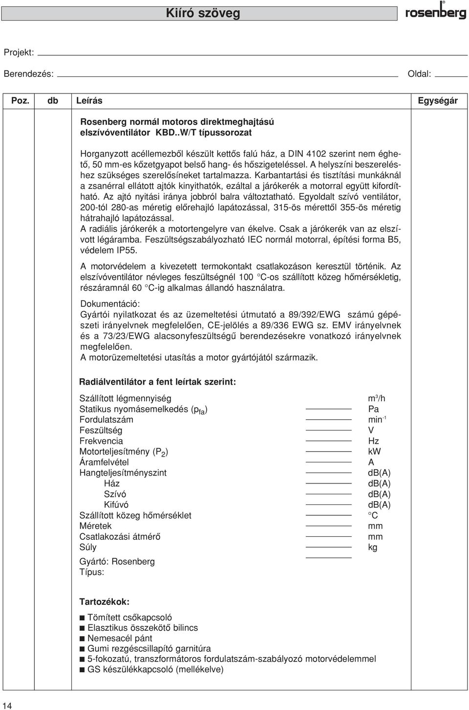 A helyszíni beszereléshez szükséges szerelôsíneket tartalmazza. Karbantartási és tisztítási munkáknál a zsanérral ellátott ajtók kinyithatók, ezáltal a járókerék a motorral együtt kifordítható.