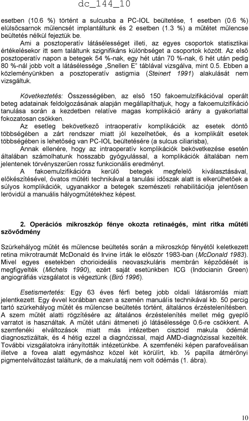 Az első posztoperatív napon a betegek 54 %-nak, egy hét után 70 %-nak, 6 hét után pedig 80 %-nál jobb volt a látásélessége Snellen E táblával vizsgálva, mint 0.5. Ebben a közleményünkben a posztoperatív astigmia (Steinert 1991) alakulását nem vizsgáltuk.