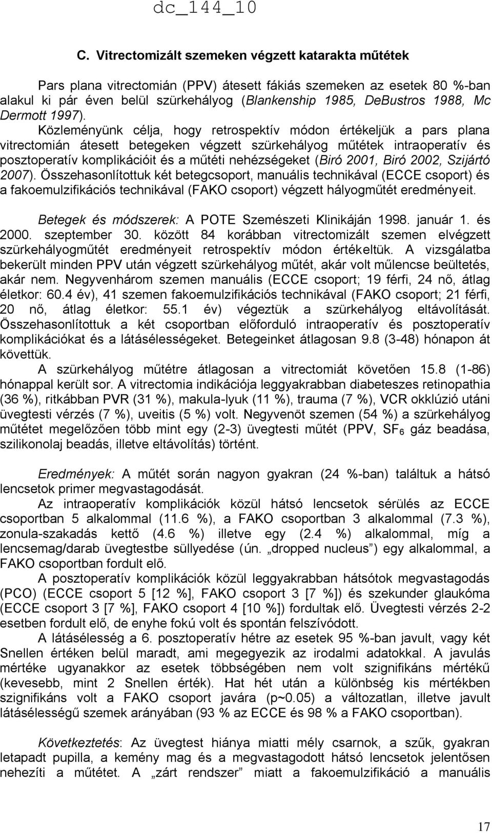 Közleményünk célja, hogy retrospektív módon értékeljük a pars plana vitrectomián átesett betegeken végzett szürkehályog műtétek intraoperatív és posztoperatív komplikációit és a műtéti nehézségeket