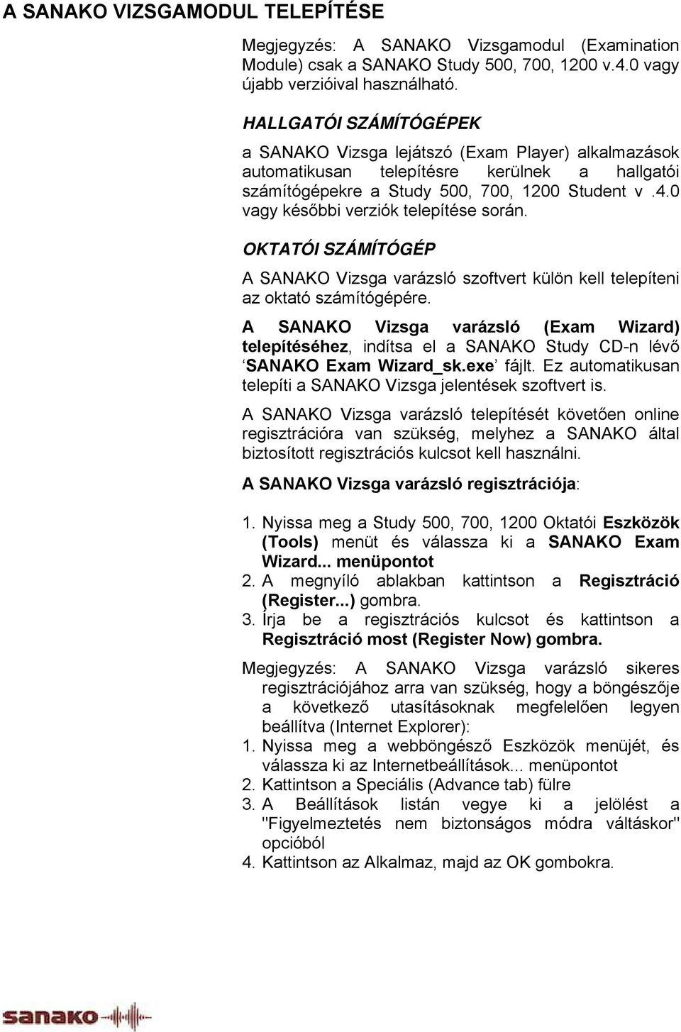 0 vagy későbbi verziók telepítése során. OKTATÓI SZÁMÍTÓGÉP A SANAKO Vizsga varázsló szoftvert külön kell telepíteni az oktató számítógépére.