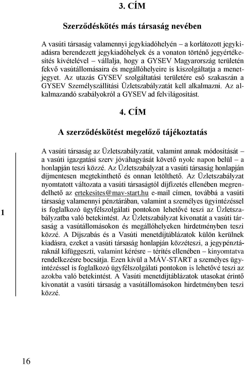 Az utazás GYSEV szolgáltatási területére eső szakaszán a GYSEV Személyszállítási Üzletszabályzatát kell alkalmazni. Az alkalmazandó szabályokról a GYSEV ad felvilágosítást. 4.