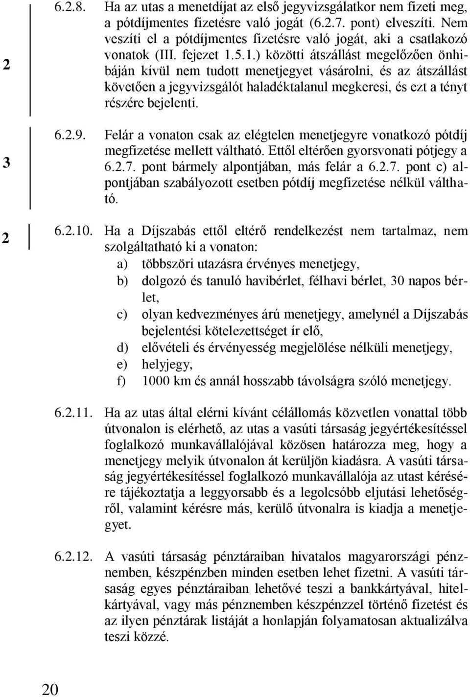 5.1.) közötti átszállást megelőzően önhibáján kívül nem tudott menetjegyet vásárolni, és az átszállást követően a jegyvizsgálót haladéktalanul megkeresi, és ezt a tényt részére bejelenti. 6..9.