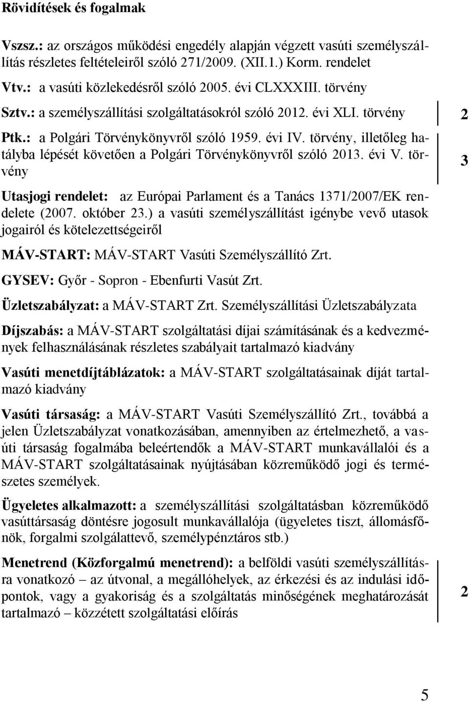 törvény, illetőleg hatályba lépését követően a Polgári Törvénykönyvről szóló 01. évi V. törvény Utasjogi rendelet: az Európai Parlament és a Tanács 171/007/EK rendelete (007. október.