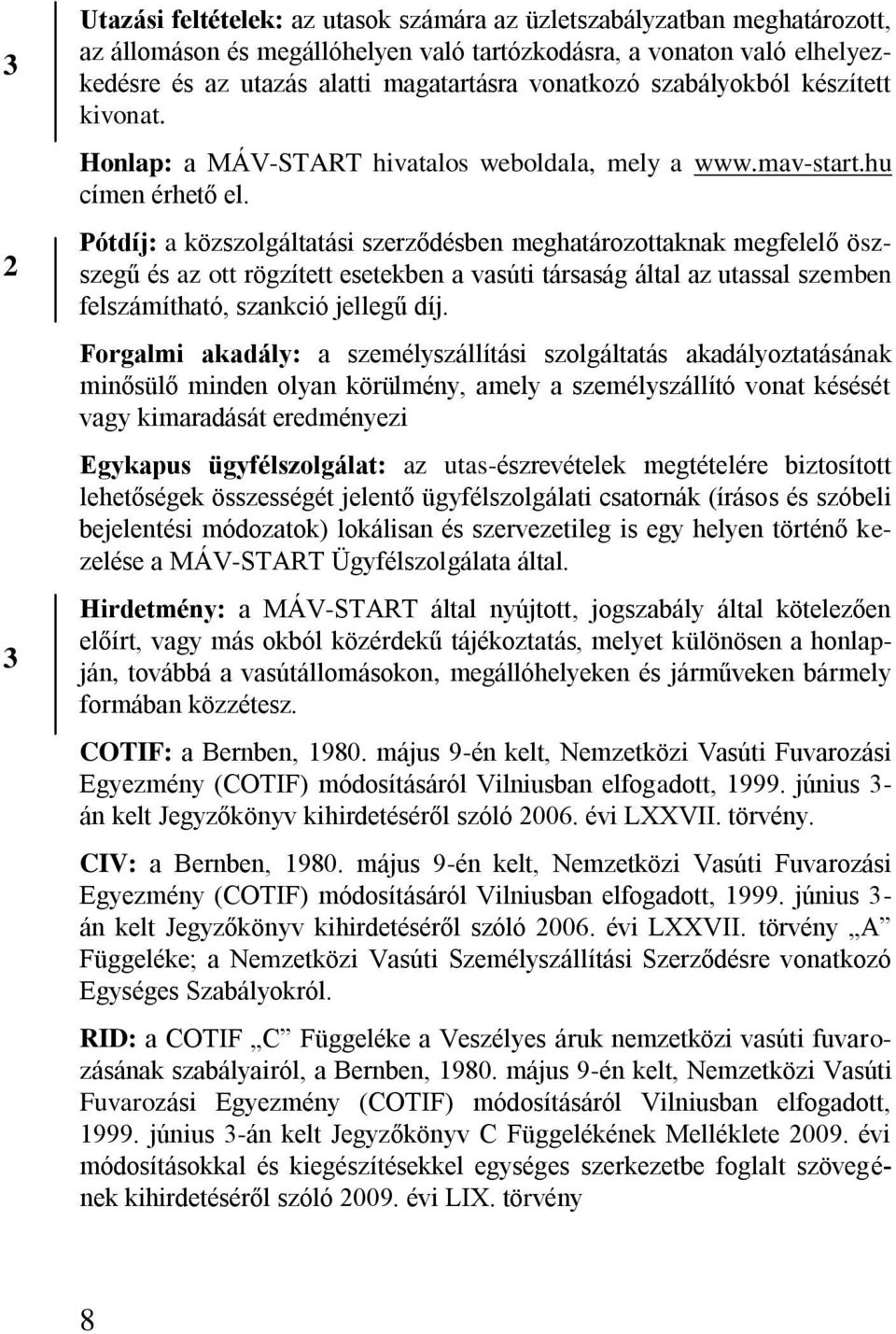 Pótdíj: a közszolgáltatási szerződésben meghatározottaknak megfelelő öszszegű és az ott rögzített esetekben a vasúti társaság által az utassal szemben felszámítható, szankció jellegű díj.