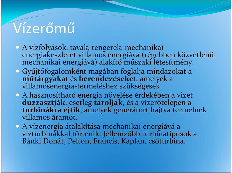 A hasznosítható energia növelése érdekében a vizet duzzasztják, esetleg tárolják, és a vízerőtelepen a turbinákra ejtik, amelyek generátort hajtva