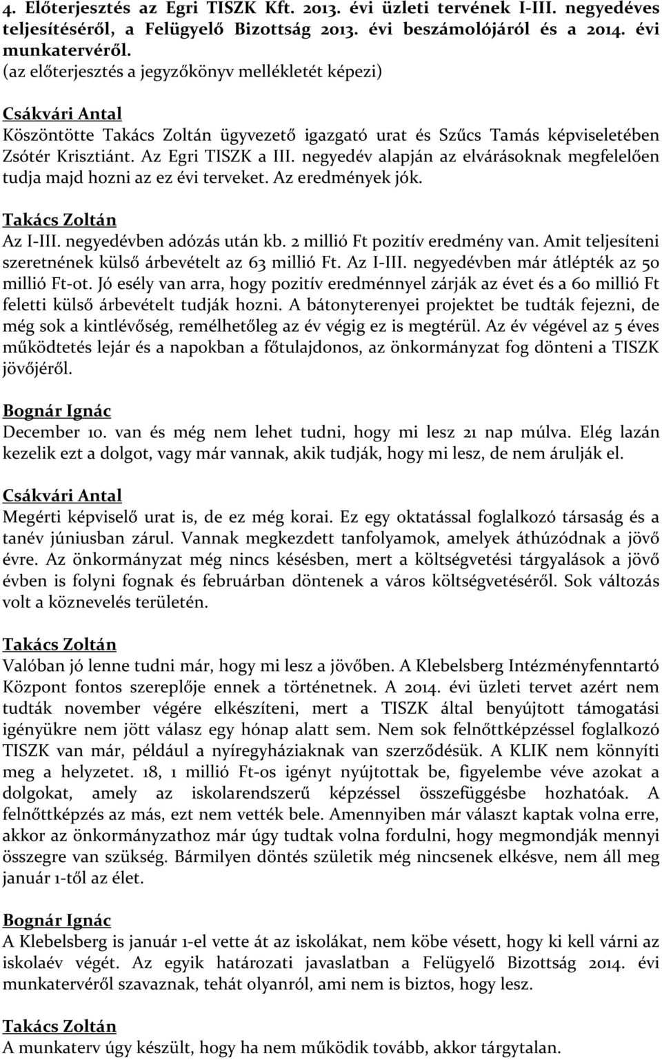 negyedév alapján az elvárásoknak megfelelően tudja majd hozni az ez évi terveket. Az eredmények jók. Takács Zoltán Az I-III. negyedévben adózás után kb. 2 millió Ft pozitív eredmény van.