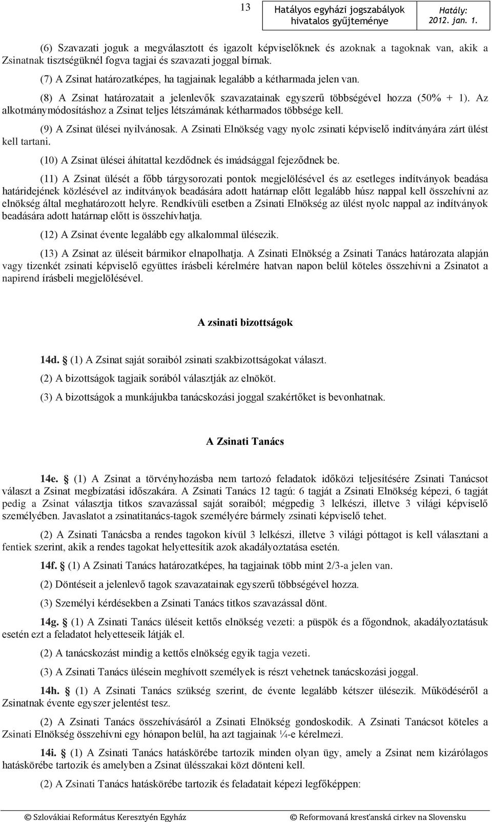 Az alkotmánymódosításhoz a Zsinat teljes létszámának kétharmados többsége kell. (9) A Zsinat ülései nyilvánosak. A Zsinati Elnökség vagy nyolc zsinati képviselő indítványára zárt ülést kell tartani.
