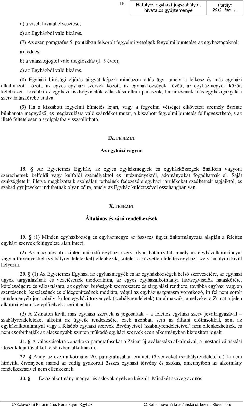 (8) Egyházi bírósági eljárás tárgyát képezi mindazon vitás ügy, amely a lelkész és más egyházi alkalmazott között, az egyes egyházi szervek között, az egyházközségek között, az egyházmegyék között