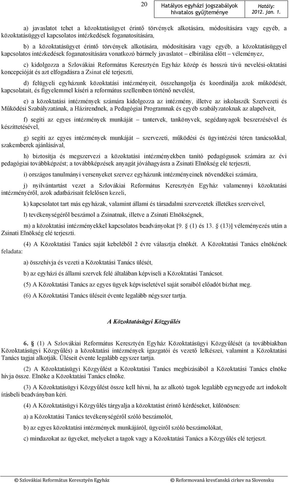 Keresztyén Egyház közép és hosszú távú nevelési-oktatási koncepcióját és azt elfogadásra a Zsinat elé terjeszti, d) felügyeli egyházunk közoktatási intézményeit, összehangolja és koordinálja azok