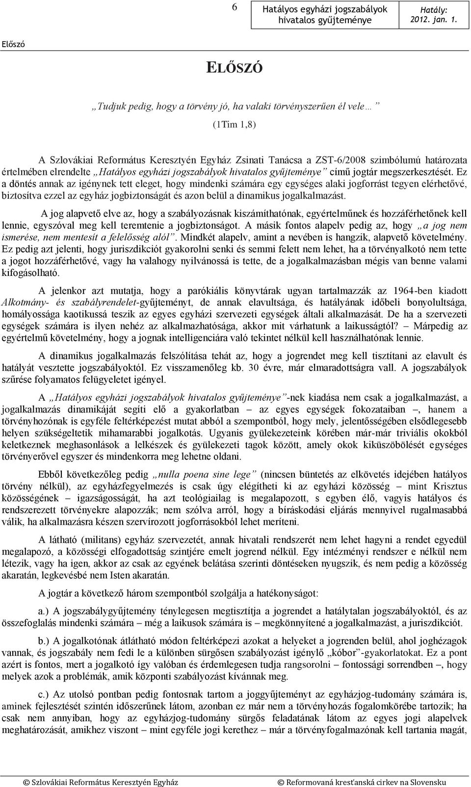 Ez a döntés annak az igénynek tett eleget, hogy mindenki számára egy egységes alaki jogforrást tegyen elérhetővé, biztosítva ezzel az egyház jogbiztonságát és azon belül a dinamikus jogalkalmazást.