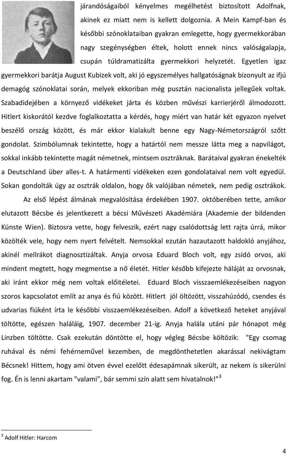 Egyetlen igaz gyermekkori barátja August Kubizek volt, aki jó egyszemélyes hallgatóságnak bizonyult az ifjú demagóg szónoklatai során, melyek ekkoriban még pusztán nacionalista jellegűek voltak.