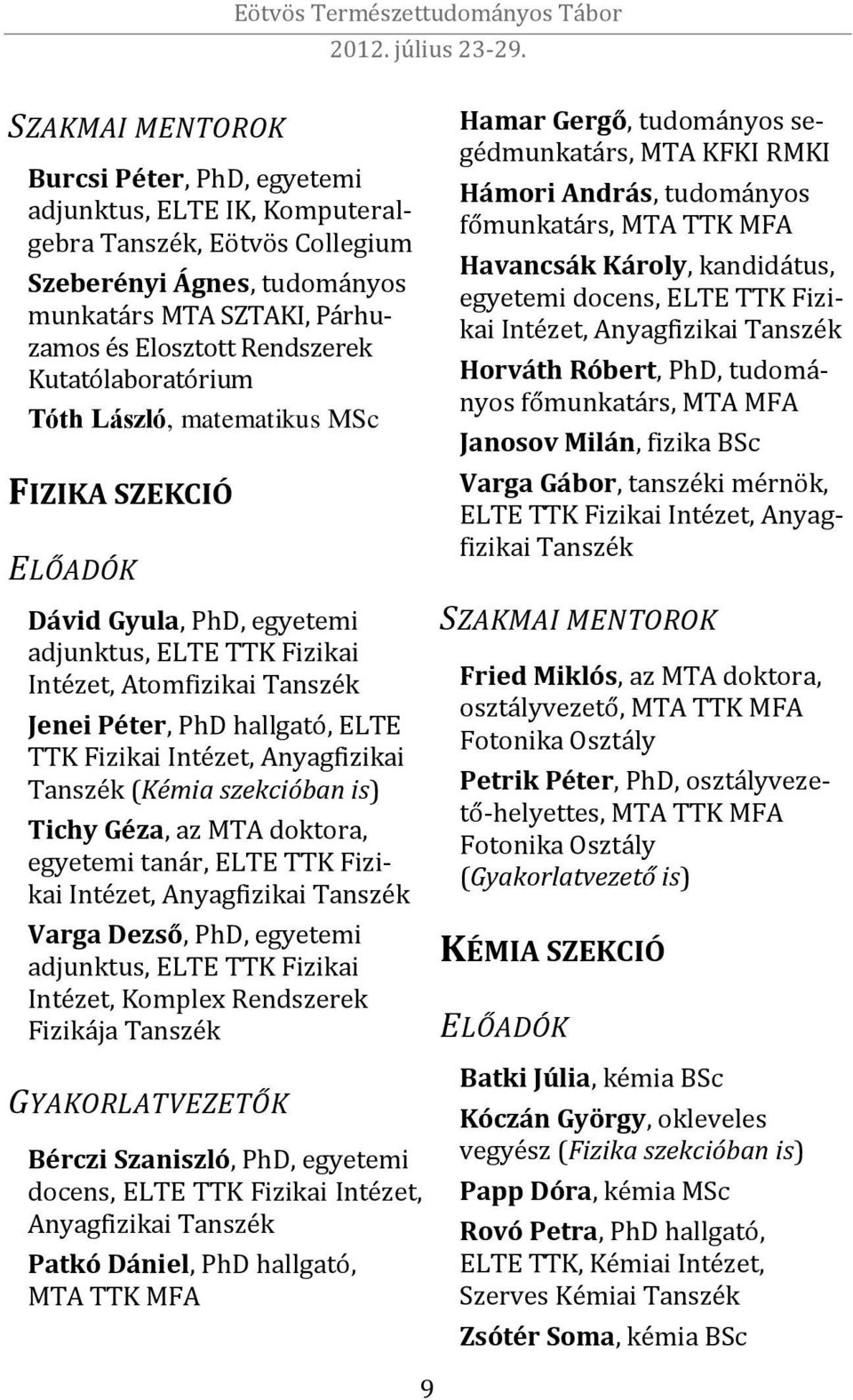 Intézet, Anyagfizikai Tanszék (Kémia szekcióban is) Tichy Géza, az MTA doktora, egyetemi tanár, ELTE TTK Fizikai Intézet, Anyagfizikai Tanszék Varga Dezső, PhD, egyetemi adjunktus, ELTE TTK Fizikai