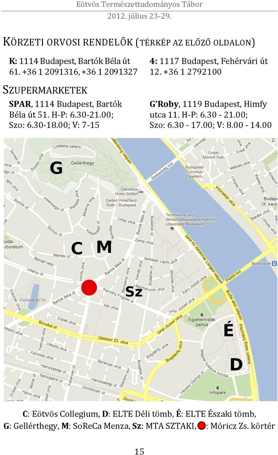00; V: 7-15 4: 1117 Budapest, Fehérvári út 12. +36 1 2792100 G Roby, 1119 Budapest, Himfy utca 11. H-P: 6.30-21.