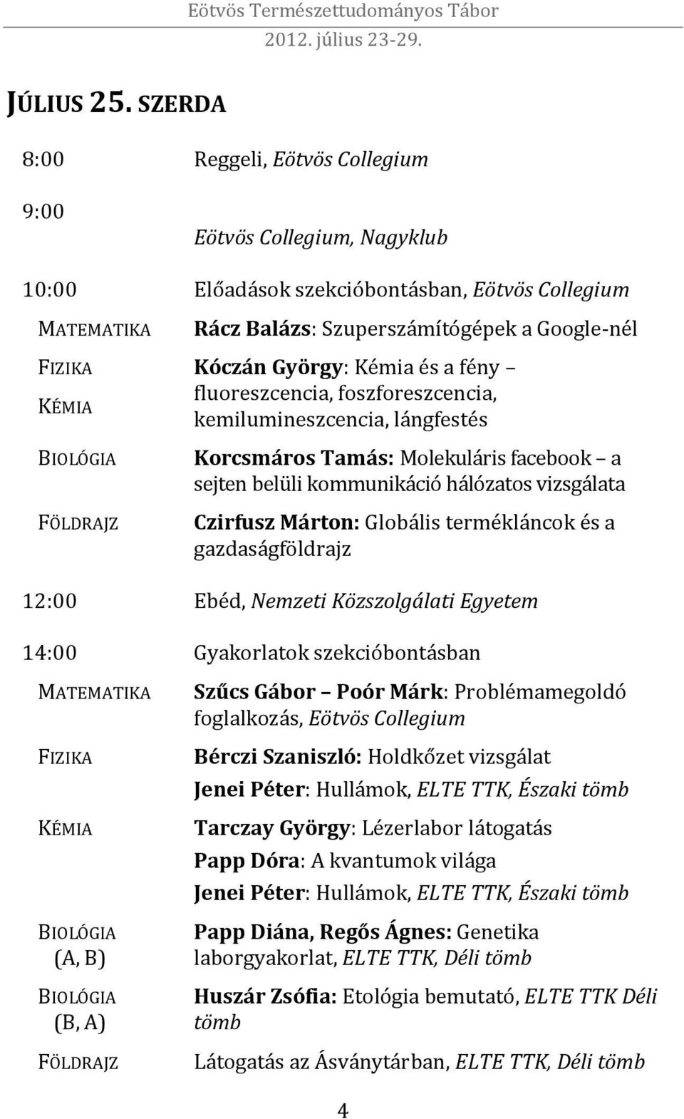 Kémia és a fény KÉMIA fluoreszcencia, foszforeszcencia, kemilumineszcencia, lángfestés BIOLÓGIA FÖLDRAJZ Korcsmáros Tamás: Molekuláris facebook a sejten belüli kommunikáció hálózatos vizsgálata