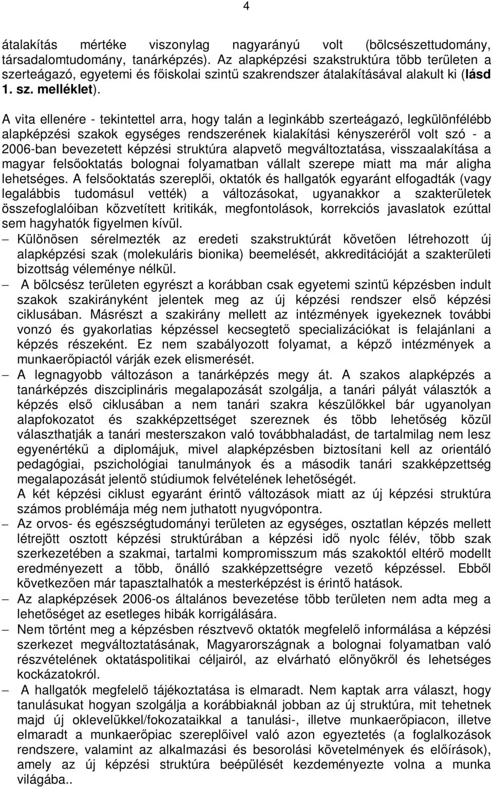 A vita ellenére - tekintettel arra, hogy talán a leginkább szerteágazó, legkülönfélébb alapképzési szakok egységes rendszerének kialakítási kényszerérıl volt szó - a 2006-ban bevezetett képzési