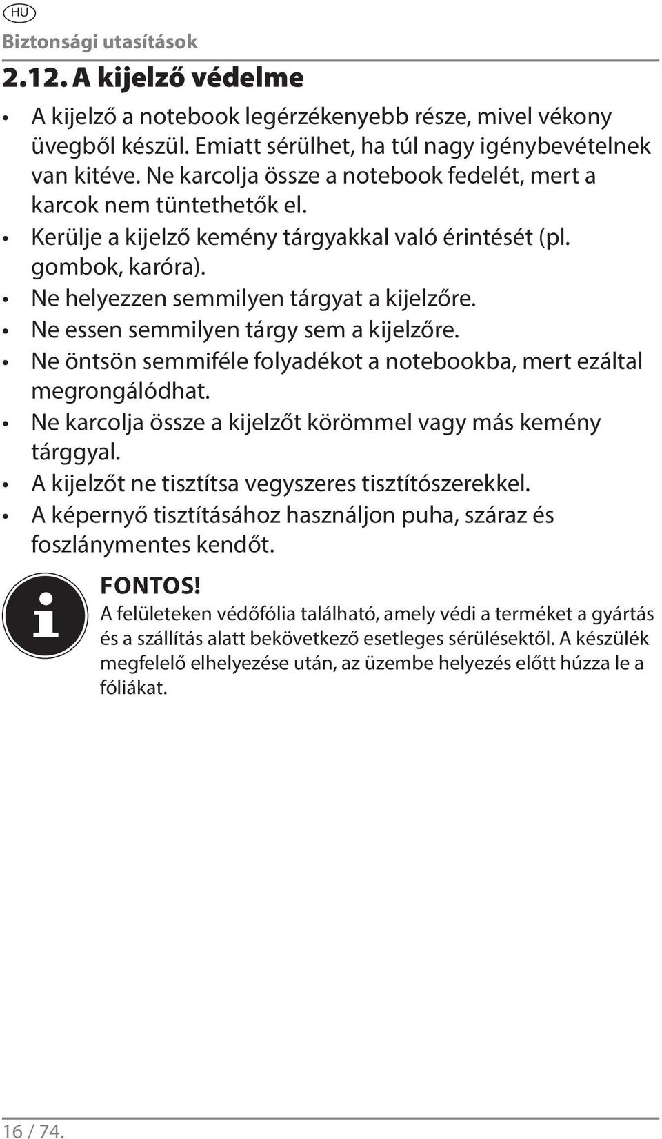 Ne essen semmilyen tárgy sem a kijelzőre. Ne öntsön semmiféle folyadékot a notebookba, mert ezáltal megrongálódhat. Ne karcolja össze a kijelzőt körömmel vagy más kemény tárggyal.