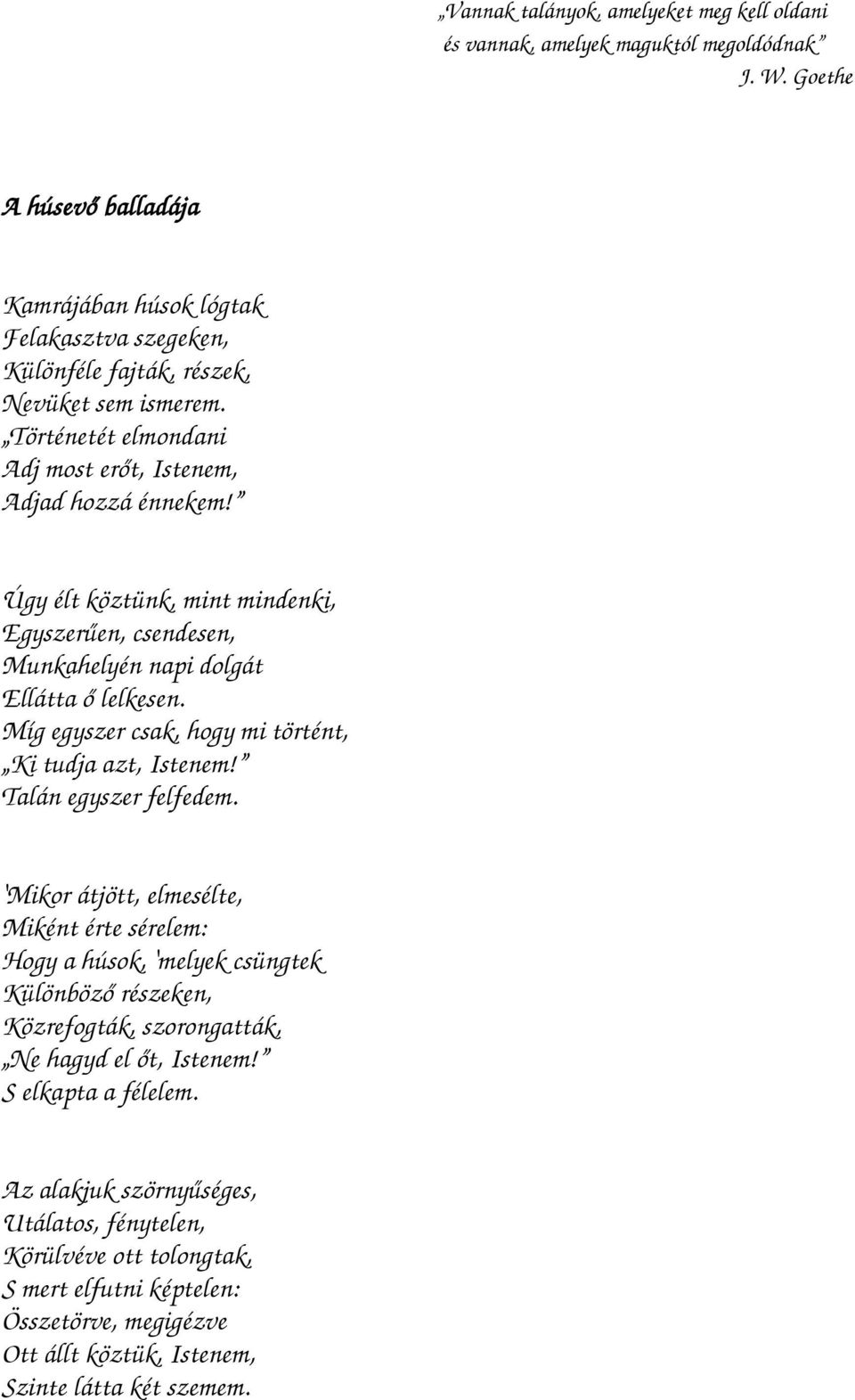 Úgy élt köztünk, mint mindenki, Egyszerűen, csendesen, Munkahelyén napi dolgát Ellátta ő lelkesen. Míg egyszer csak, hogy mi történt, Ki tudja azt, Istenem! Talán egyszer felfedem.