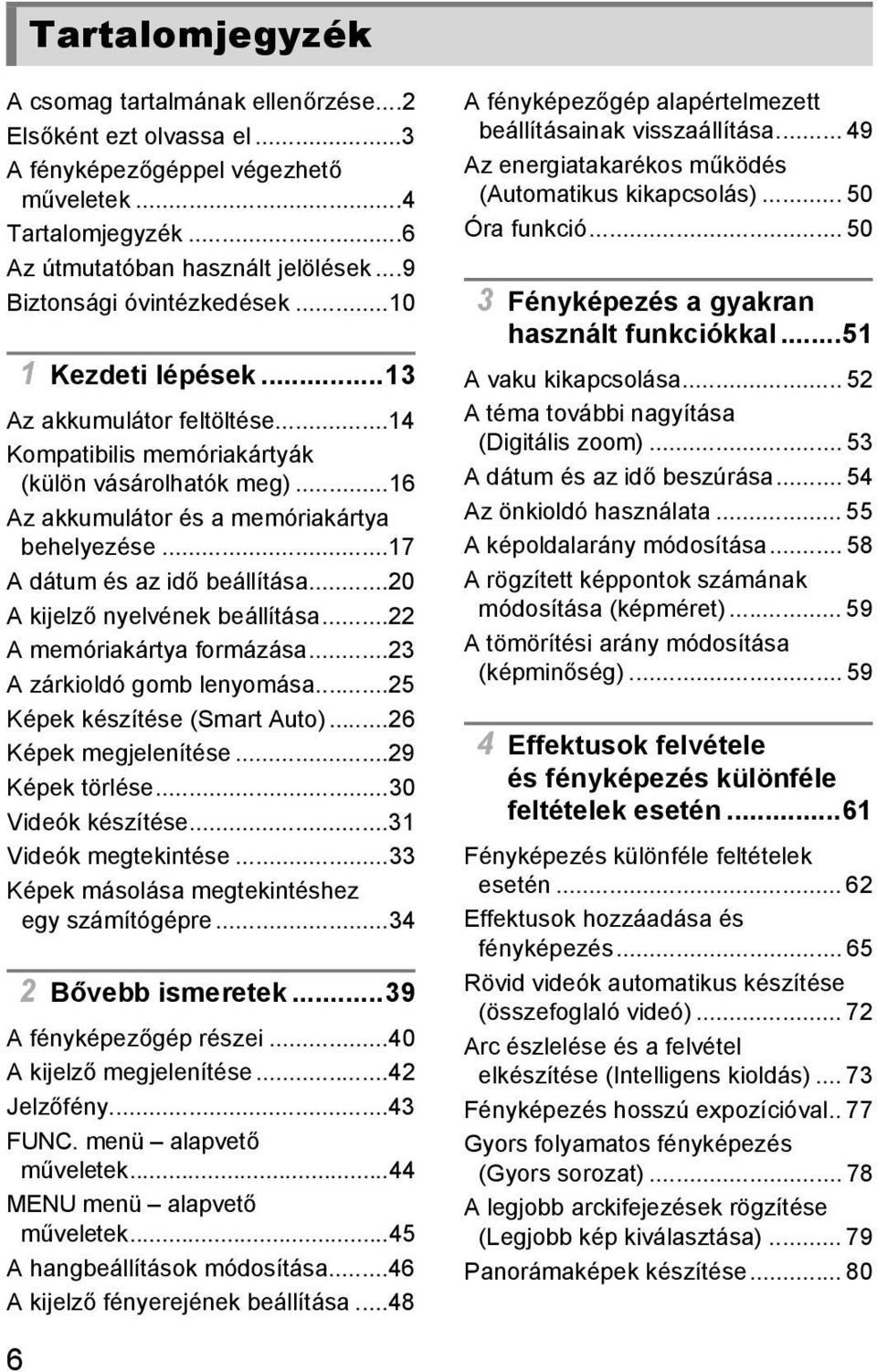 ..17 A dátum és az idő beállítása...20 A kijelző nyelvének beállítása...22 A memóriakártya formázása...23 A zárkioldó gomb lenyomása...25 Képek készítése (Smart Auto)...26 Képek megjelenítése.