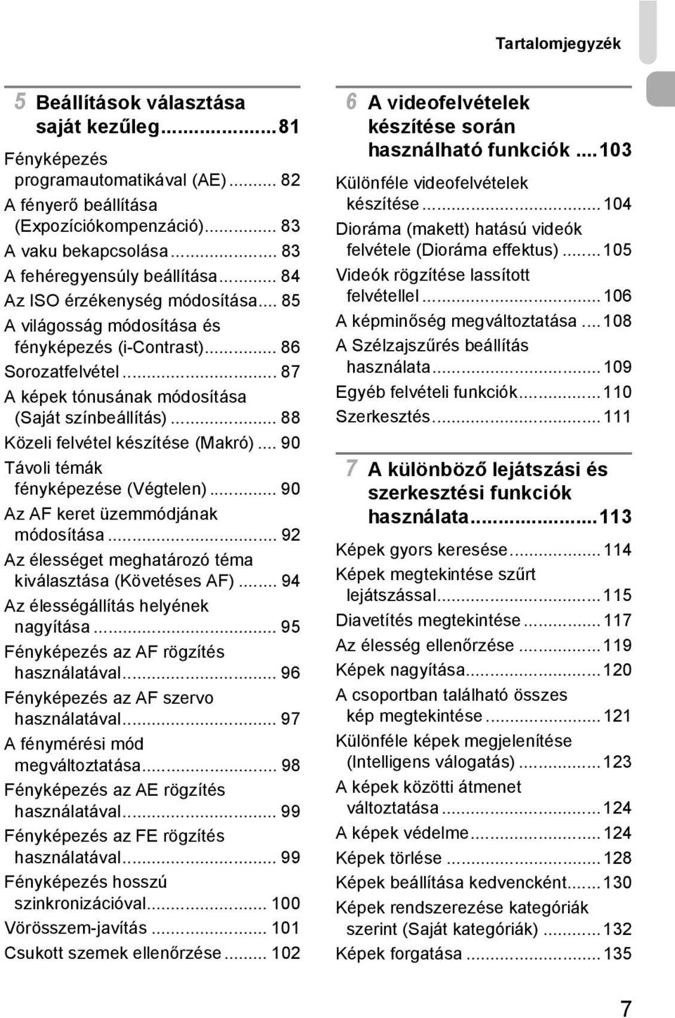 .. 87 A képek tónusának módosítása (Saját színbeállítás)... 88 Közeli felvétel készítése (Makró)... 90 Távoli témák fényképezése (Végtelen)... 90 Az AF keret üzemmódjának módosítása.