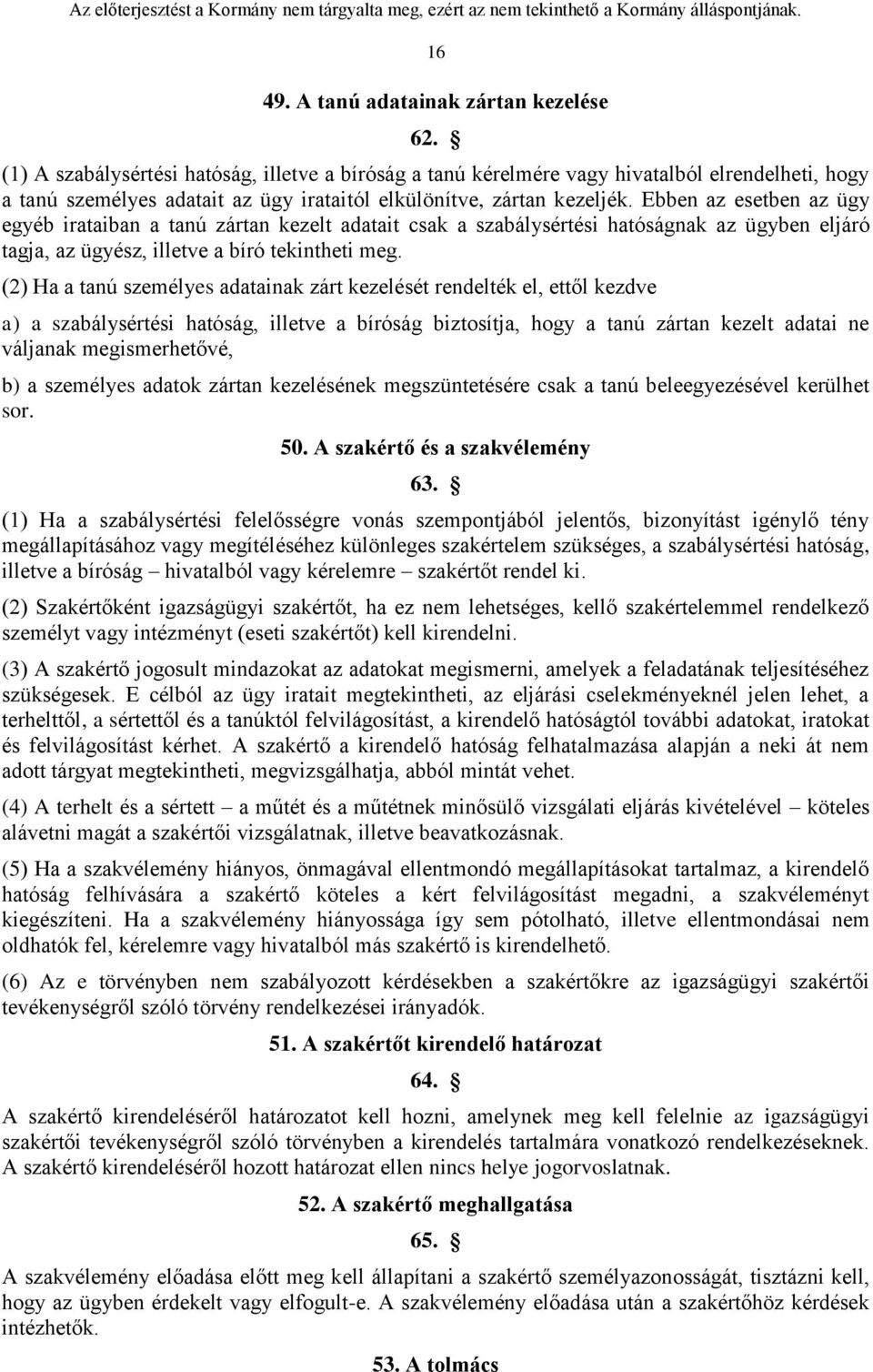 Ebben az esetben az ügy egyéb irataiban a tanú zártan kezelt adatait csak a szabálysértési hatóságnak az ügyben eljáró tagja, az ügyész, illetve a bíró tekintheti meg.