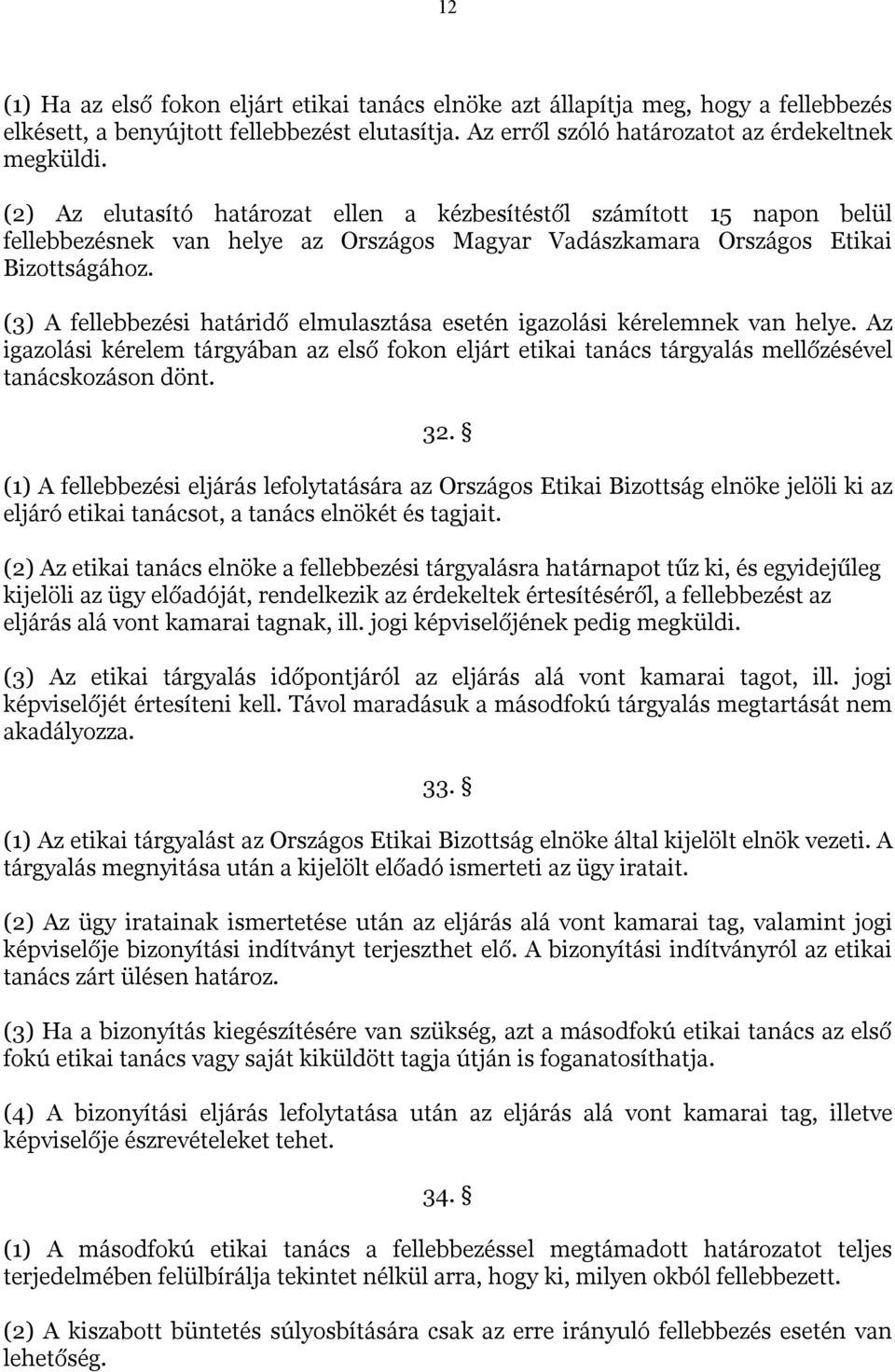 (3) A fellebbezési határidő elmulasztása esetén igazolási kérelemnek van helye. Az igazolási kérelem tárgyában az első fokon eljárt etikai tanács tárgyalás mellőzésével tanácskozáson dönt. 32.