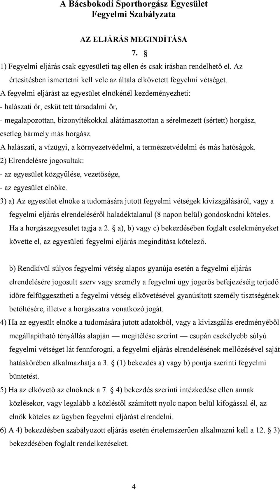 bármely más horgász. A halászati, a vízügyi, a környezetvédelmi, a természetvédelmi és más hatóságok. 2) Elrendelésre jogosultak: - az egyesület közgyűlése, vezetősége, - az egyesület elnöke.