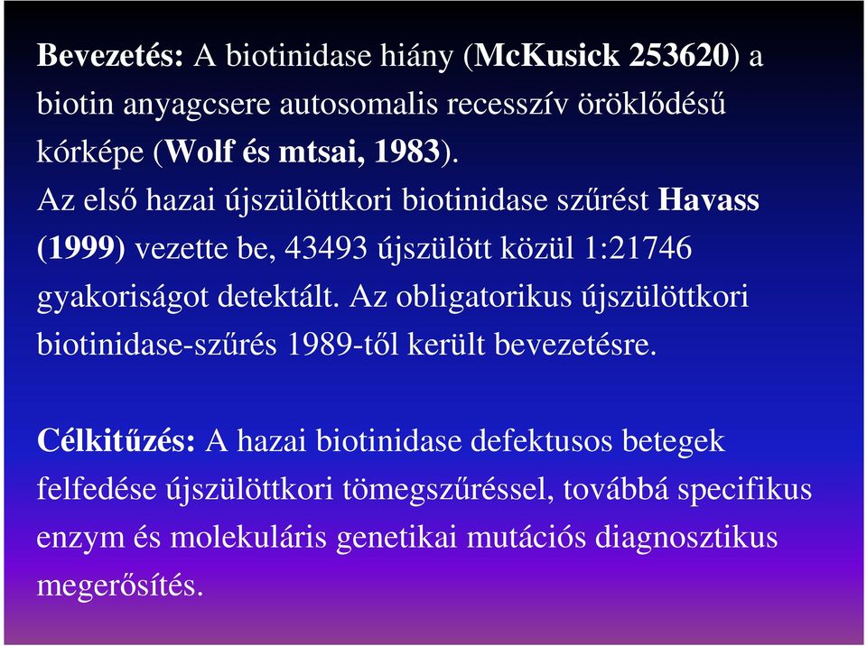 Az elsı hazai újszülöttkori biotinidase szőrést Havass (1999) vezette be, 43493 újszülött közül 1:21746 gyakoriságot detektált.
