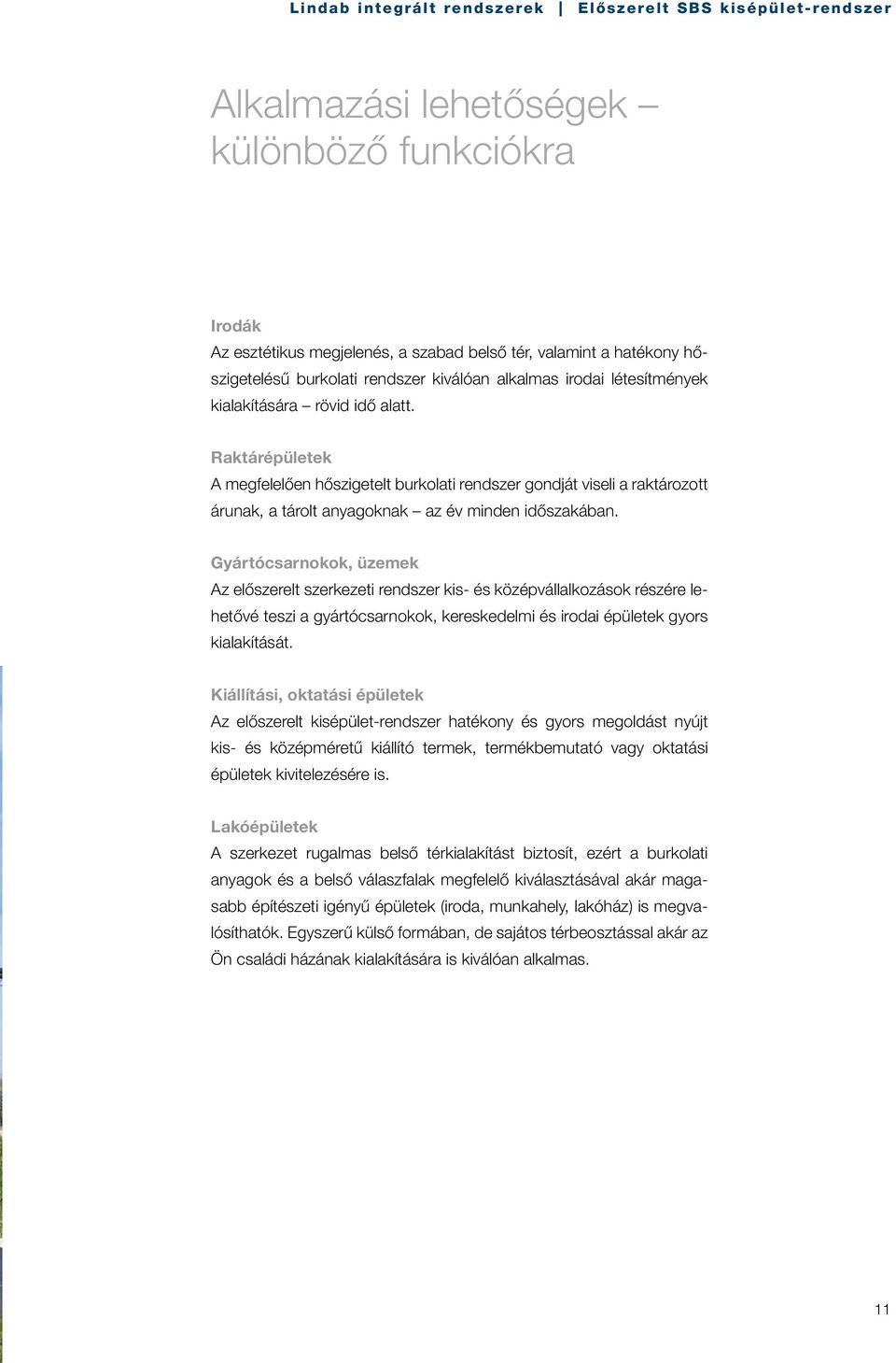 Gyártócsarnokok, üzemek Az előszerelt szerkezeti rendszer kis- és középvállalkozások részére lehetővé teszi a gyártócsarnokok, kereskedelmi és irodai épületek gyors kialakítását.