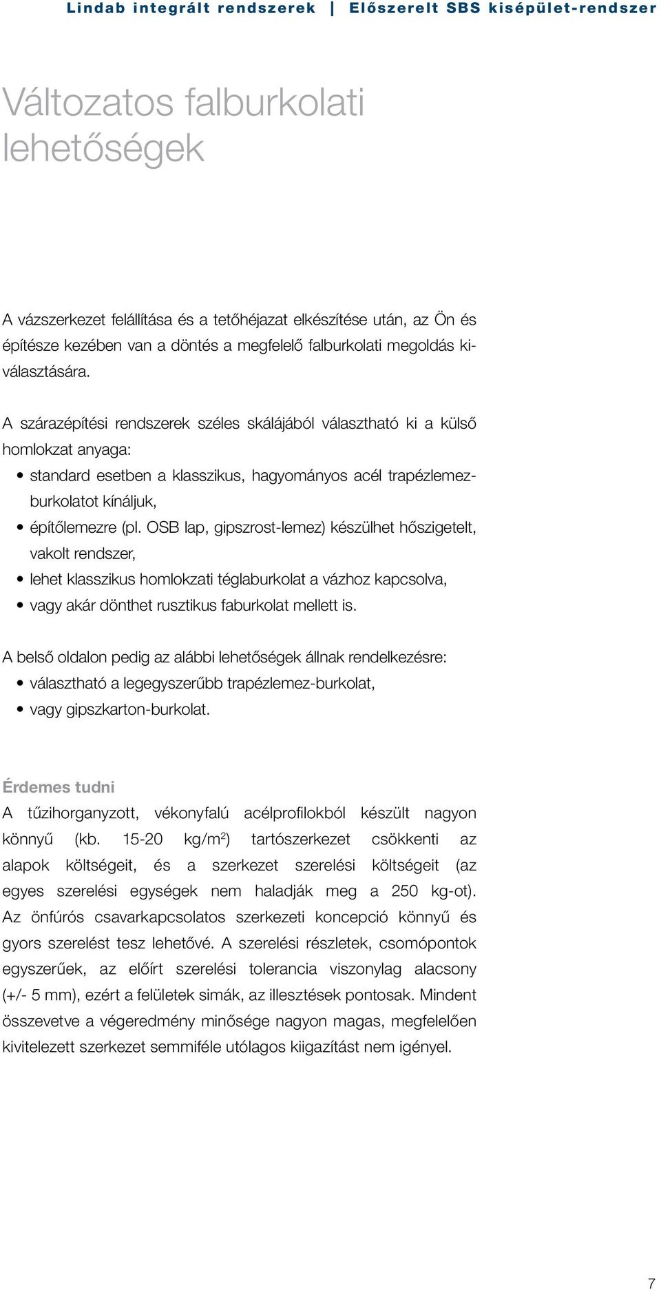 OSB lap, gipszrost-lemez) készülhet hőszigetelt, vakolt rendszer, lehet klasszikus homlokzati téglaburkolat a vázhoz kapcsolva, vagy akár dönthet rusztikus faburkolat mellett is.